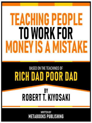 cover image of Teaching People to Work For Money Is a Mistake--Based On the Teachings of Rich Dad Poor Dad by Robert T. Kiyosaki